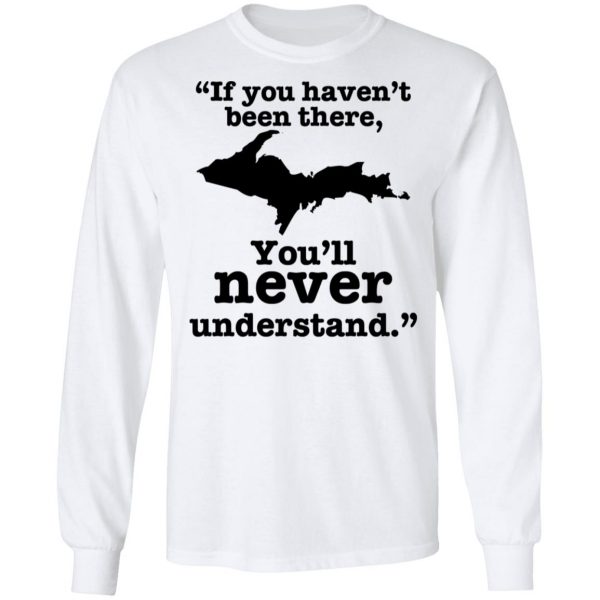 If You Haven’t Been There You’ll Never Understand Yoopers Shirt Apparel 10