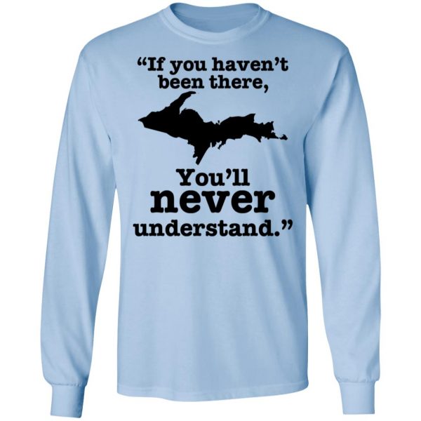If You Haven’t Been There You’ll Never Understand Yoopers Shirt Apparel 11