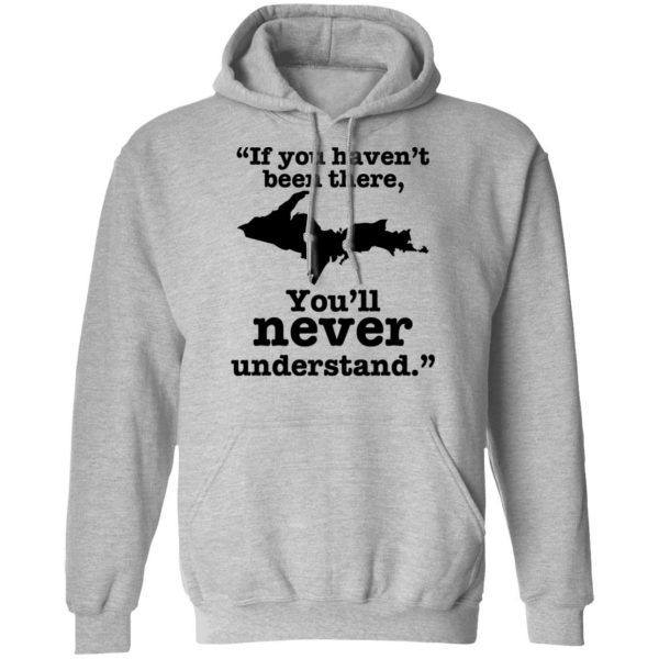 If You Haven’t Been There You’ll Never Understand Yoopers Shirt Apparel 12