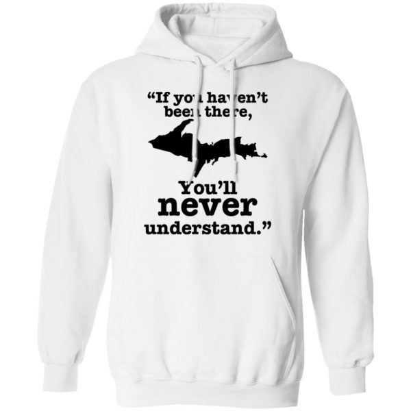 If You Haven’t Been There You’ll Never Understand Yoopers Shirt Yoopers Humor 12