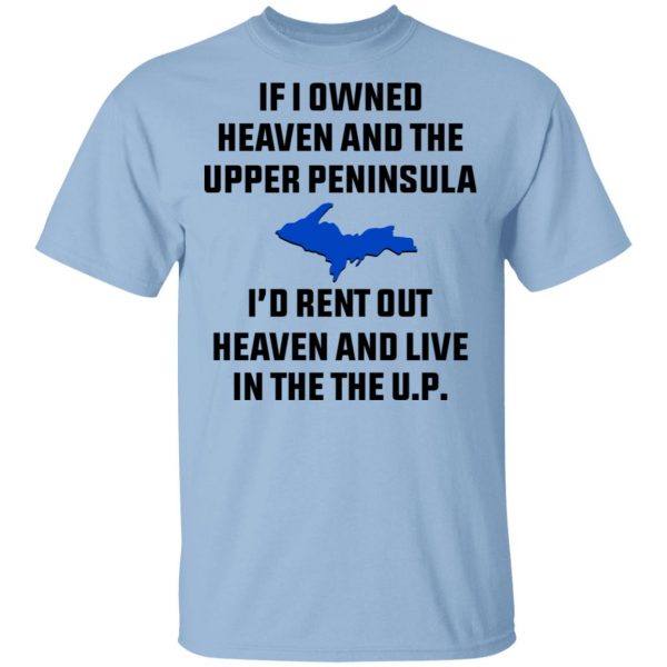 If I Owned Heaven And The Upper Peninsula I’d Rent Out Heaven And Live In The The UP Shirt Apparel 3