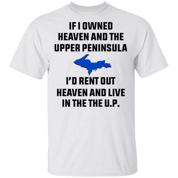If I Owned Heaven And The Upper Peninsula I’d Rent Out Heaven And Live In The The UP Shirt Apparel 4