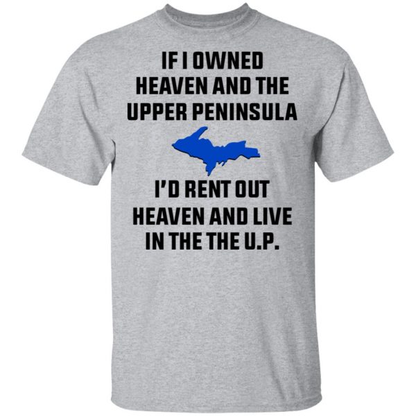 If I Owned Heaven And The Upper Peninsula I’d Rent Out Heaven And Live In The The UP Shirt Apparel 5