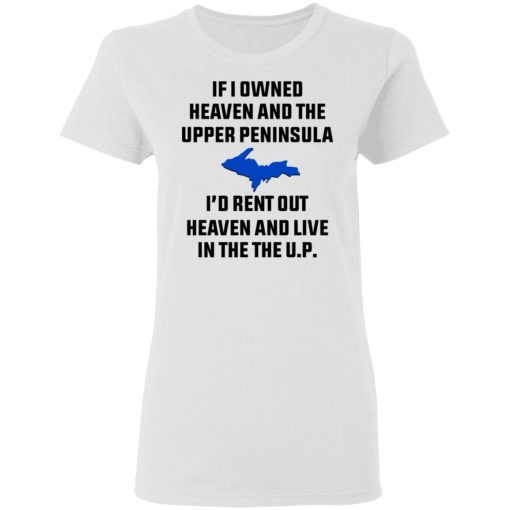 If I Owned Heaven And The Upper Peninsula I'd Rent Out Heaven And Live In The The UP Shirt - Image 5