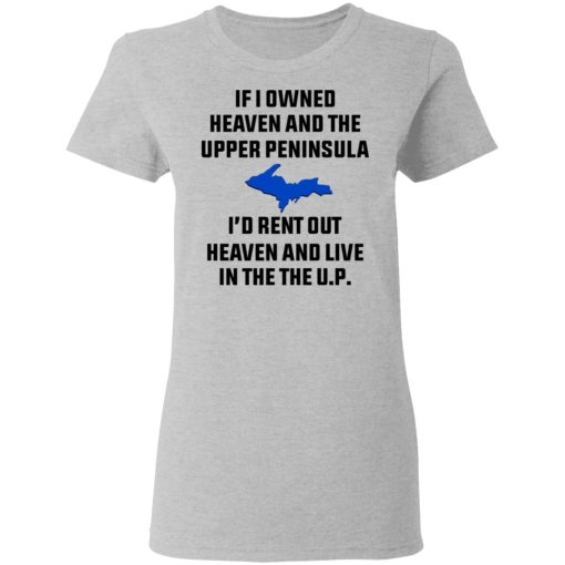 If I Owned Heaven And The Upper Peninsula I'd Rent Out Heaven And Live In The The UP Shirt - Image 6