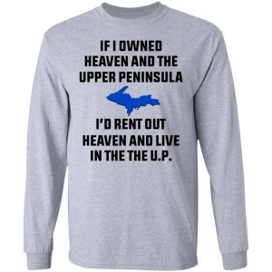 If I Owned Heaven And The Upper Peninsula I'd Rent Out Heaven And Live In The The UP Shirt 18