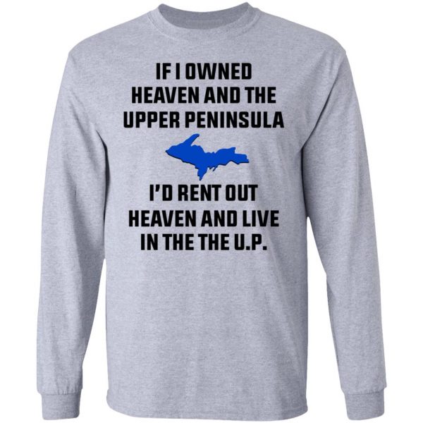 If I Owned Heaven And The Upper Peninsula I’d Rent Out Heaven And Live In The The UP Shirt Apparel 9