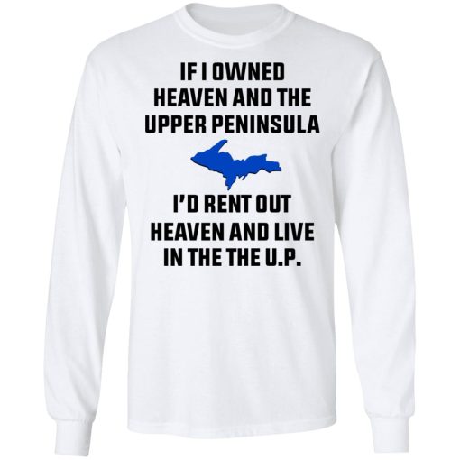 If I Owned Heaven And The Upper Peninsula I'd Rent Out Heaven And Live In The The UP Shirt - Image 8