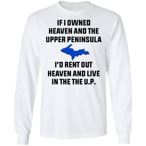 If I Owned Heaven And The Upper Peninsula I’d Rent Out Heaven And Live In The The UP Shirt Apparel 10