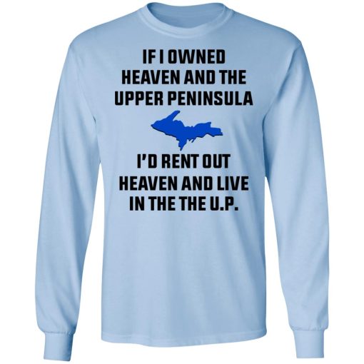 If I Owned Heaven And The Upper Peninsula I'd Rent Out Heaven And Live In The The UP Shirt - Image 9