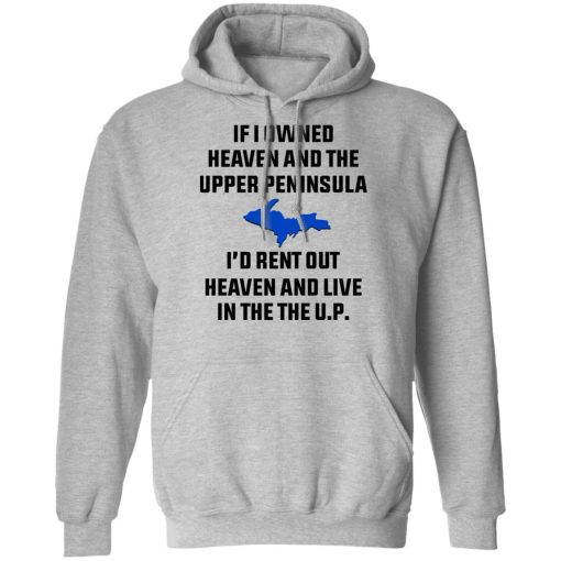 If I Owned Heaven And The Upper Peninsula I'd Rent Out Heaven And Live In The The UP Shirt 10