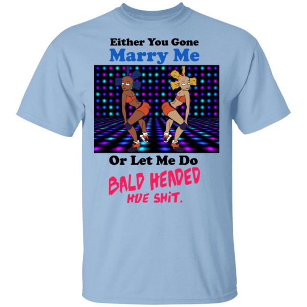 Either You Gone Marry Me Or Let Me Do Bald Headed Hoe Shirt 1
