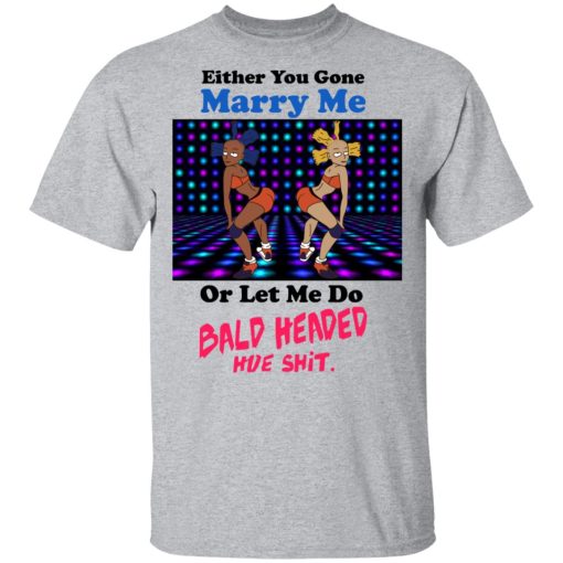 Either You Gone Marry Me Or Let Me Do Bald Headed Hoe Shirt - Image 3