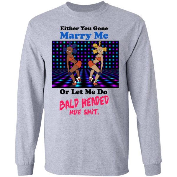 Either You Gone Marry Me Or Let Me Do Bald Headed Hoe Shirt 7