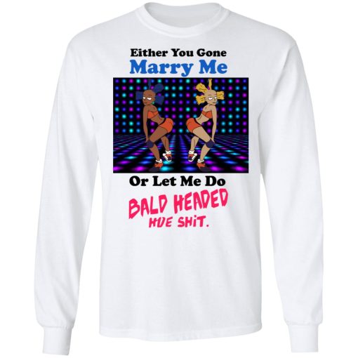 Either You Gone Marry Me Or Let Me Do Bald Headed Hoe Shirt - Image 8