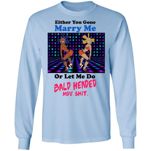 Either You Gone Marry Me Or Let Me Do Bald Headed Hoe Shirt - Image 9