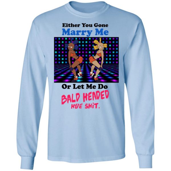 Either You Gone Marry Me Or Let Me Do Bald Headed Hoe Shirt 9