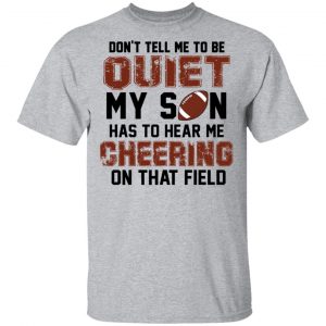 Don't Tell Me To Be Ouiet My Son Has To Hear Me Cheering On That Field Shirt 6