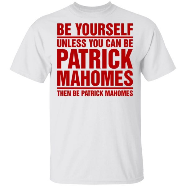Be Yourself Unless You Can Be Patrick Mahomes Then Be Patrick Mahomes Shirt Apparel 4