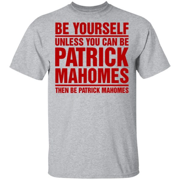 Be Yourself Unless You Can Be Patrick Mahomes Then Be Patrick Mahomes Shirt Apparel 5