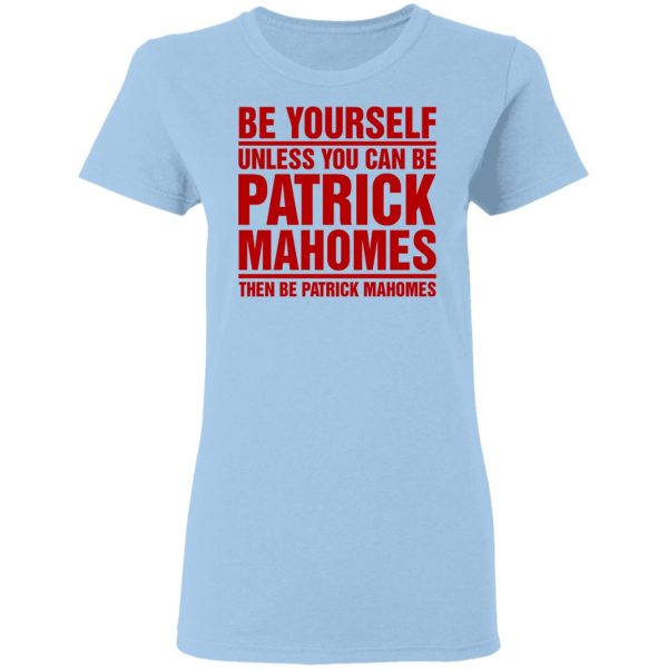 Be Yourself Unless You Can Be Patrick Mahomes Then Be Patrick Mahomes Shirt Apparel 6