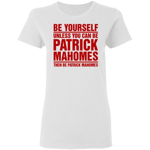 Be Yourself Unless You Can Be Patrick Mahomes Then Be Patrick Mahomes Shirt 2