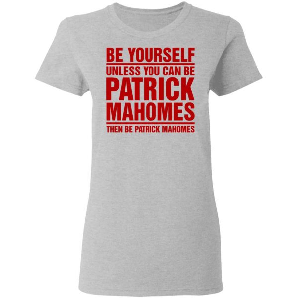 Be Yourself Unless You Can Be Patrick Mahomes Then Be Patrick Mahomes Shirt Apparel 8