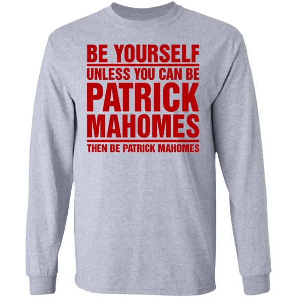 Be Yourself Unless You Can Be Patrick Mahomes Then Be Patrick Mahomes Shirt Apparel 9