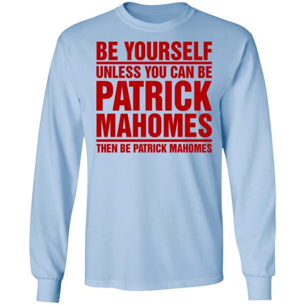 Be Yourself Unless You Can Be Patrick Mahomes Then Be Patrick Mahomes Shirt Apparel 11