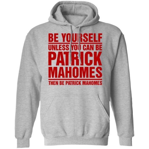 Be Yourself Unless You Can Be Patrick Mahomes Then Be Patrick Mahomes Shirt Apparel 12