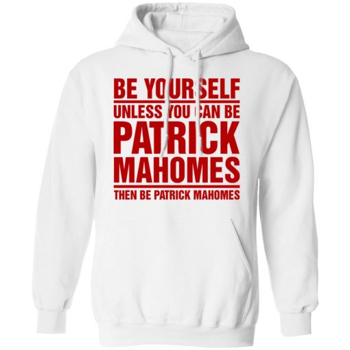 Be Yourself Unless You Can Be Patrick Mahomes Then Be Patrick Mahomes Shirt 4