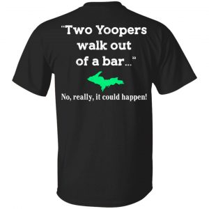 Two Yoopers Walk Out Of A Bar No Really It Could Happen Shirt Yoopers Humor