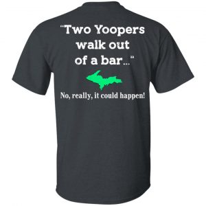 Two Yoopers Walk Out Of A Bar No Really It Could Happen Shirt Yoopers Humor 2
