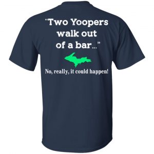 Two Yoopers Walk Out Of A Bar No Really It Could Happen Shirt 15