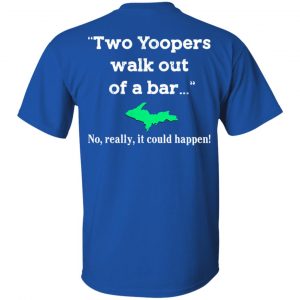 Two Yoopers Walk Out Of A Bar No Really It Could Happen Shirt 16