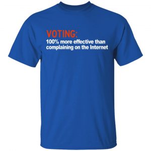 Voting 100% More Effective Than Complaining On The Internet Shirt 16