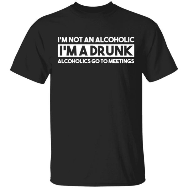 I'm Not An Alcoholic Alcoholics Go To Meetings Shirt 1