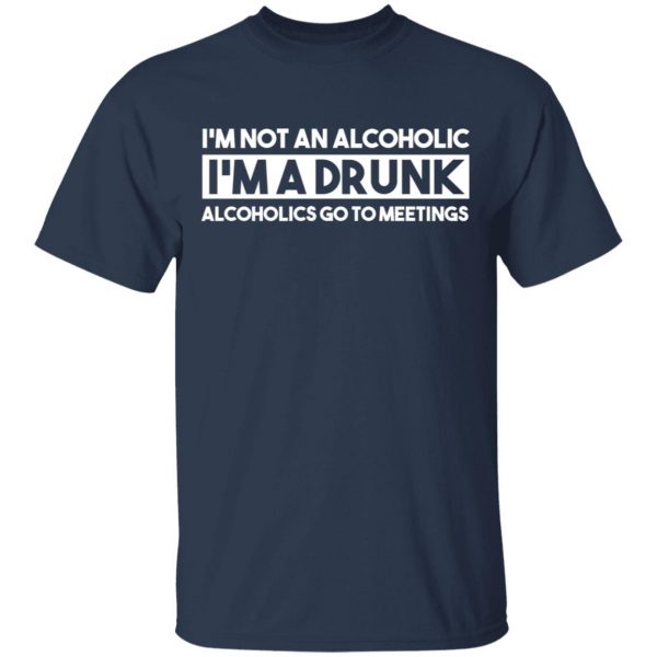 I'm Not An Alcoholic Alcoholics Go To Meetings Shirt 3