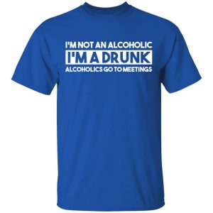 I'm Not An Alcoholic Alcoholics Go To Meetings Shirt 7