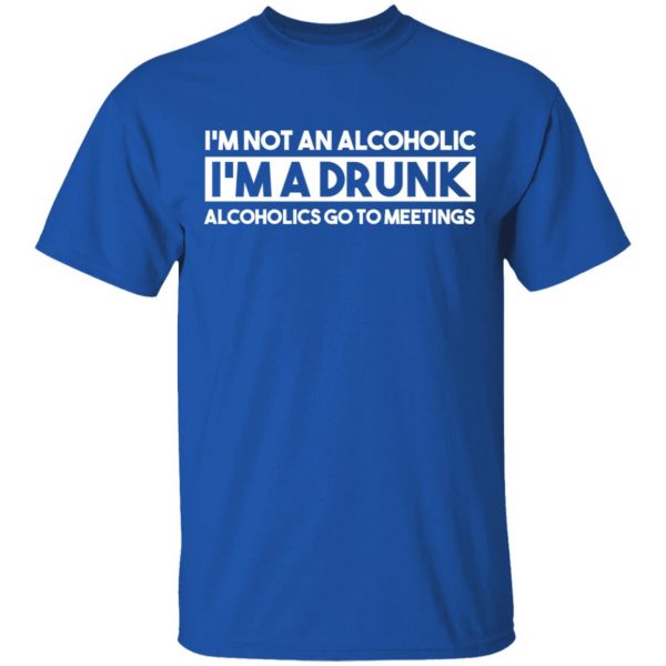 I'm Not An Alcoholic Alcoholics Go To Meetings Shirt 4