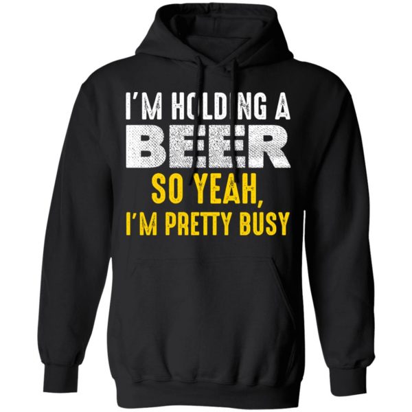 I'm Holding A Beer So Yeah I'm Pretty Busy Shirt 4