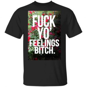 Fuck Yo’ Feelings Bitch Shirt Funny Quotes