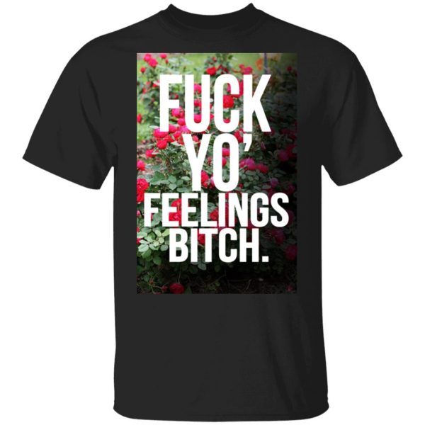Fuck Yo' Feelings Bitch Shirt 1