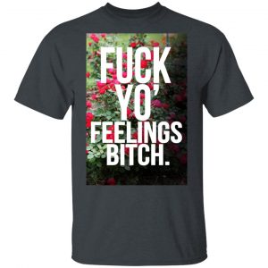 Fuck Yo’ Feelings Bitch Shirt Funny Quotes 2