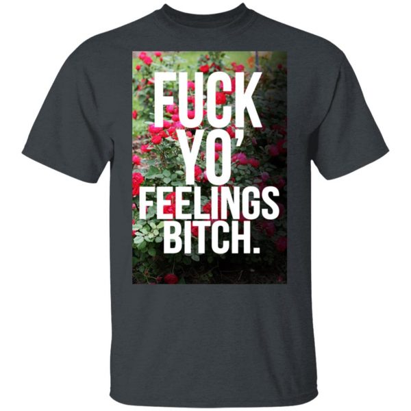 Fuck Yo' Feelings Bitch Shirt 2
