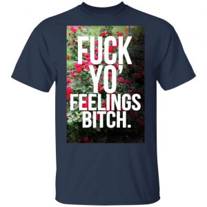 Fuck Yo' Feelings Bitch Shirt 15