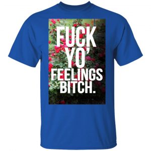 Fuck Yo' Feelings Bitch Shirt 16