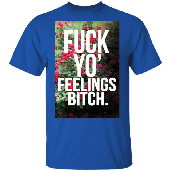 Fuck Yo' Feelings Bitch Shirt 4