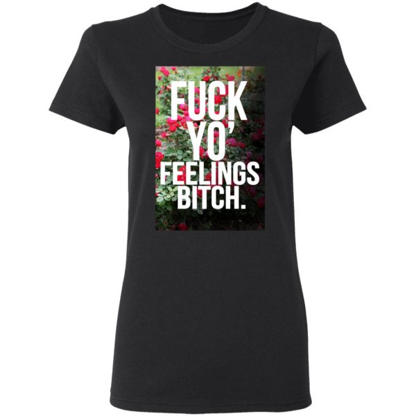 Fuck Yo' Feelings Bitch Shirt 5