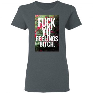 Fuck Yo' Feelings Bitch Shirt 18